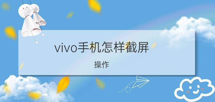 vivo手机怎样截屏 操作 苹果手机怎么截图？